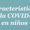 Características de la COVID 19 en niños