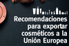 Recomendaciones para exportar cosméticos a la Unión Europea